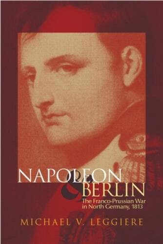 Napoleon and Berlin: The Franco-Prussian War in North Germany, 1813 (Camp – GOOD