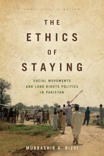 The Ethics of Staying: Social Movements and Land Rights Politics in Pakistan (S