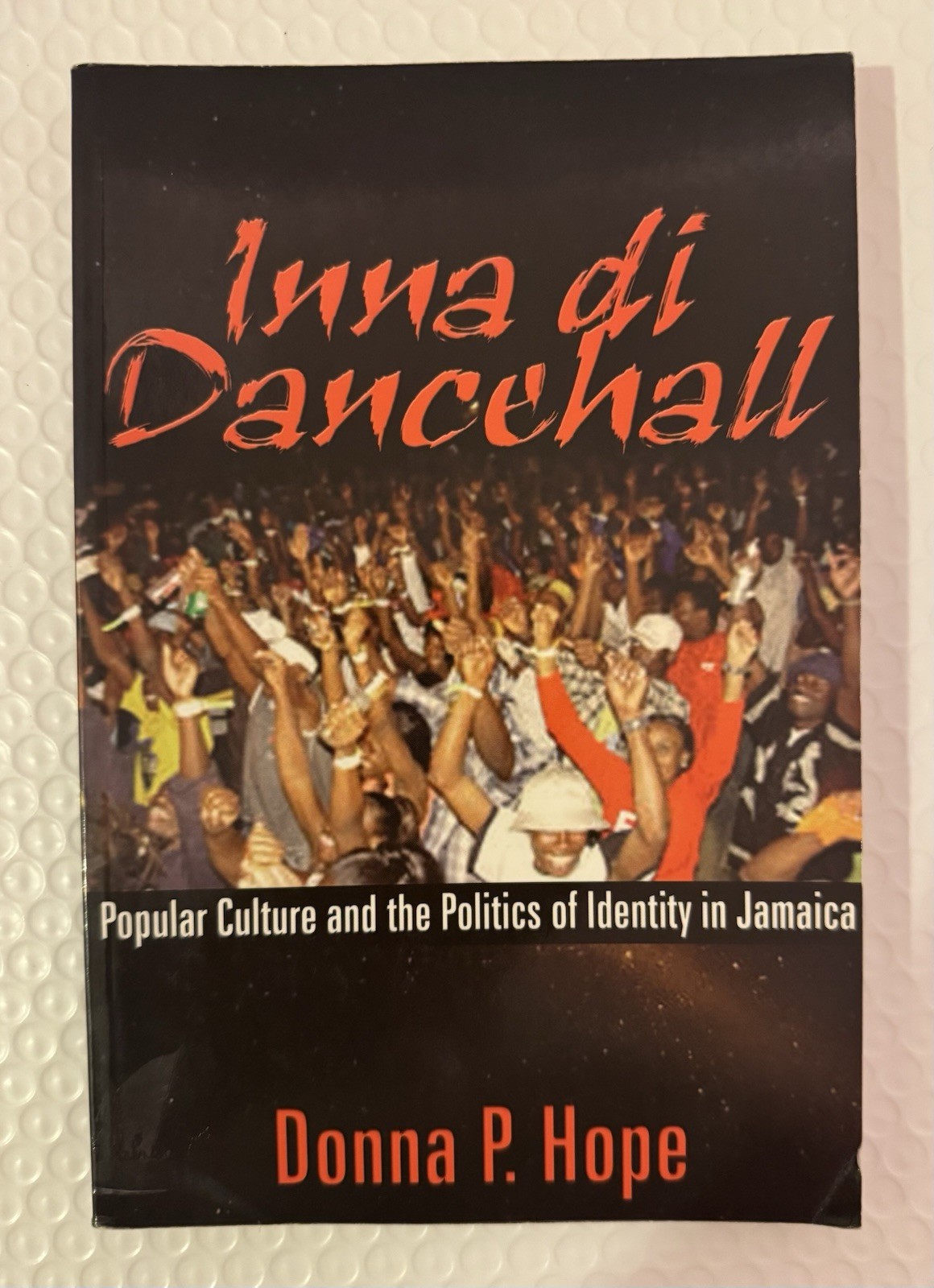 Inna Di Dancehall: Popular Culture And the Politics of Identity in Jamaica , ..