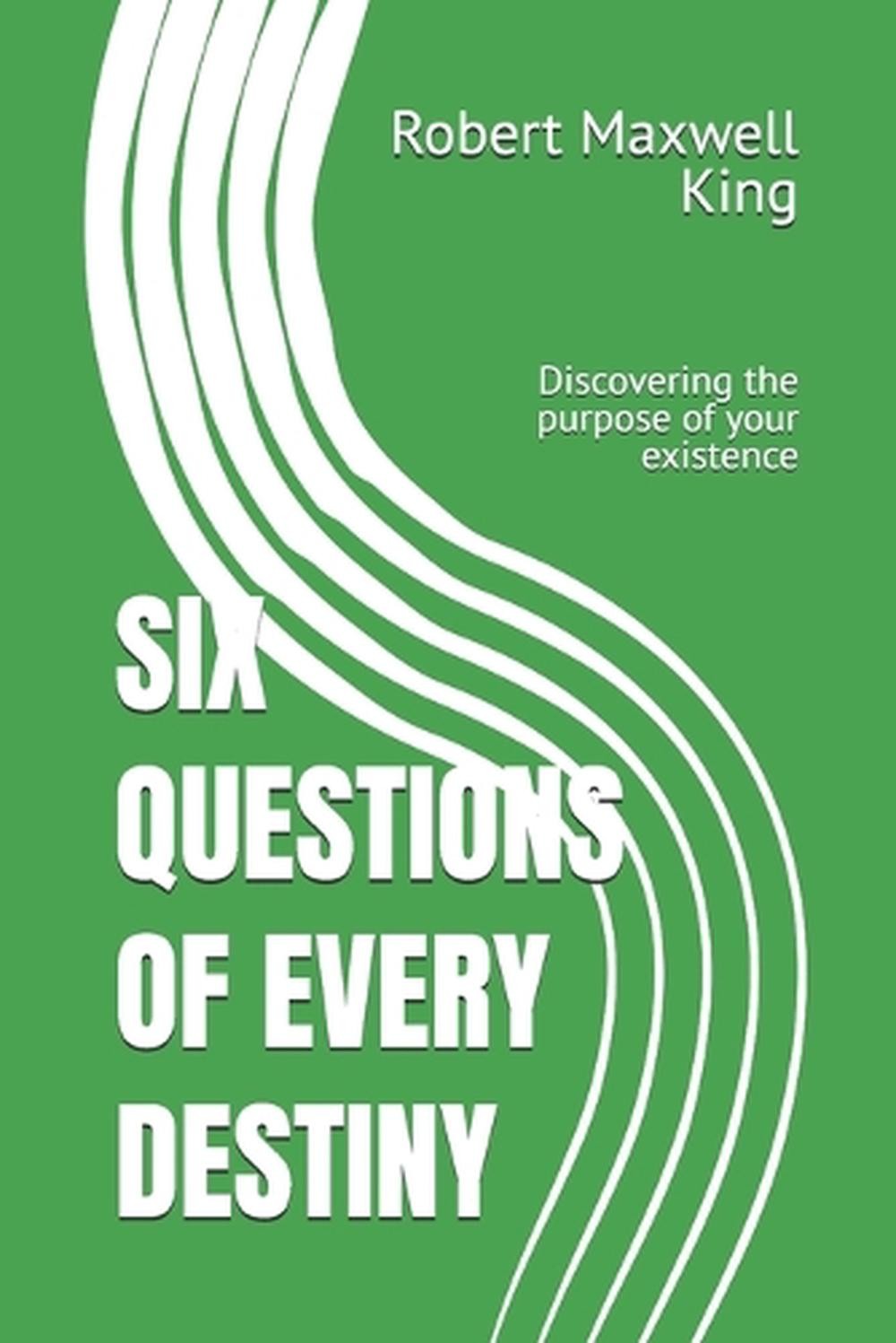Six Questions of Every Destiny: Discovering the purpose of your existence by Rob