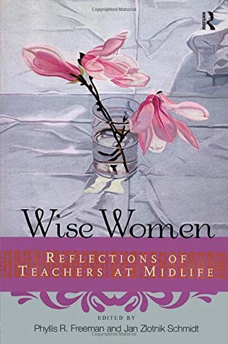 WISE WOMEN: REFLECTIONS OF TEACHERS AT MID-LIFE By Phyllis Freeman & Jan Schmidt