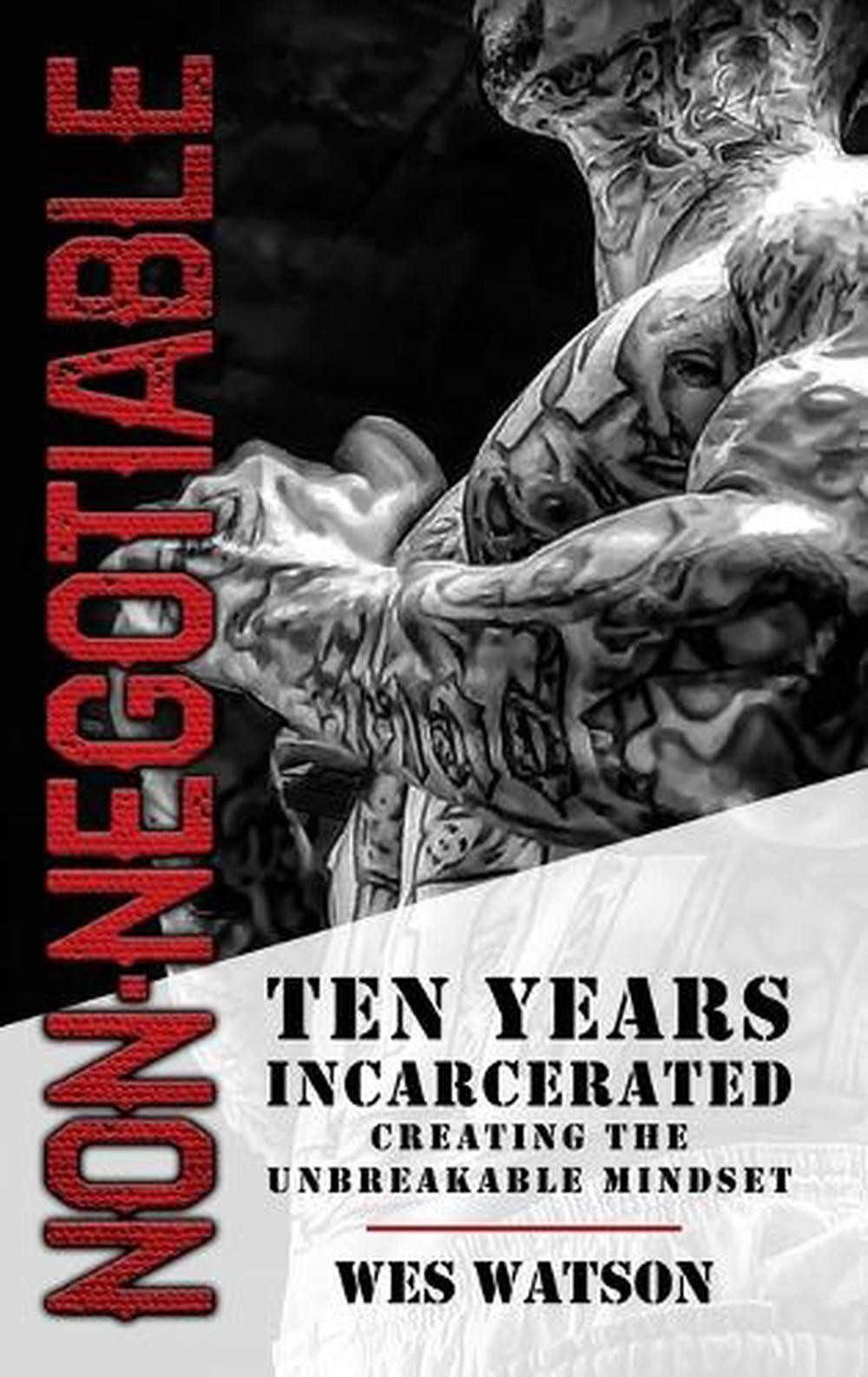 Non-Negotiable: Ten Years Incarcerated- Creating the Unbreakable Mindset by Wes
