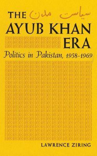The Ayub Khan Era: Politics in Pakistan, 1958-1969 by Ziring, Lawrence