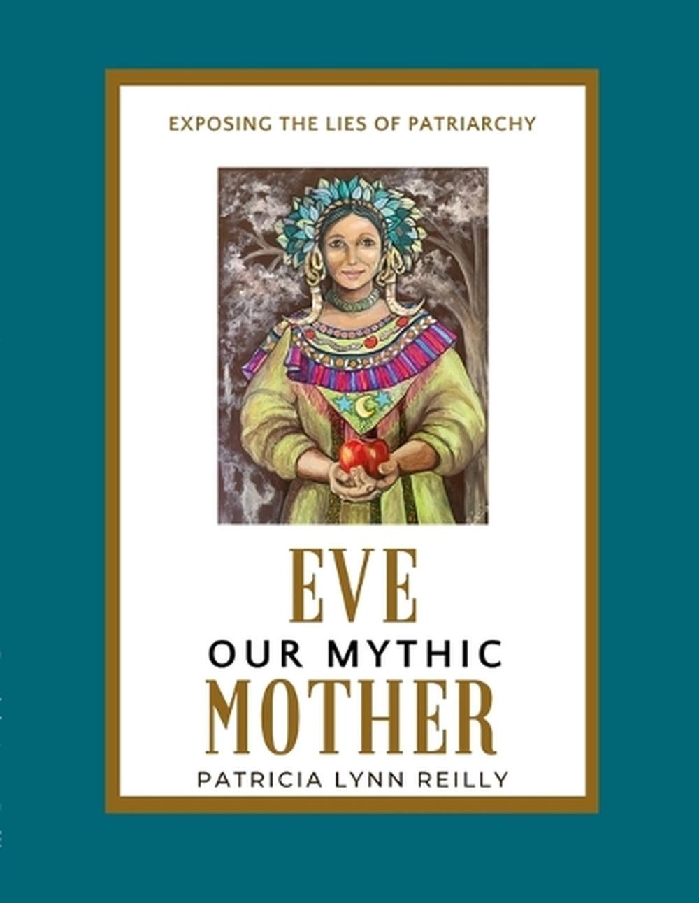 Eve, Our Mythic Mother: Exposing the Lies of Patriarchy by Patricia Lynn Reilly