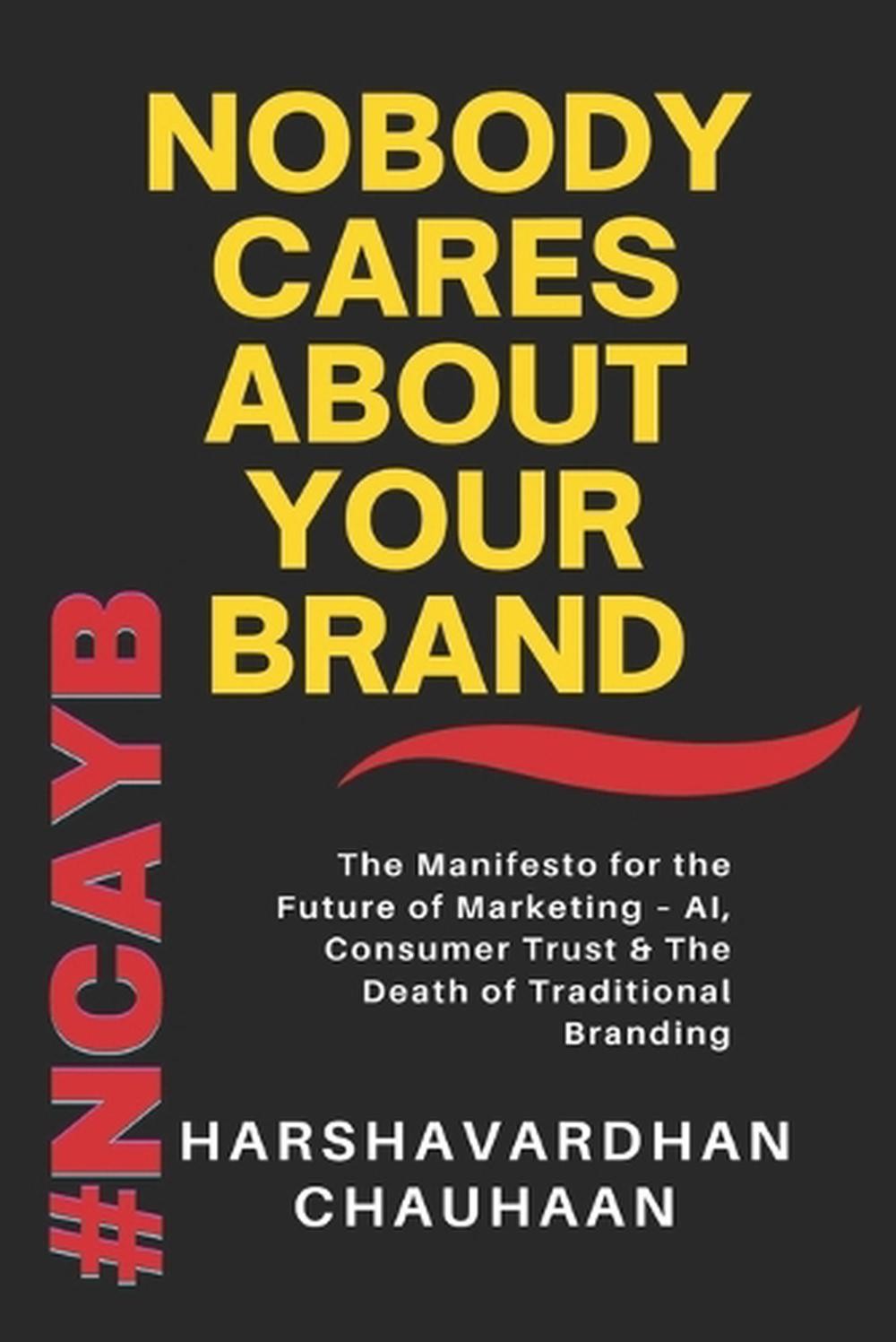 Nobody Cares about Your Brand: The Manifesto to the Future of Marketing – AI, Co