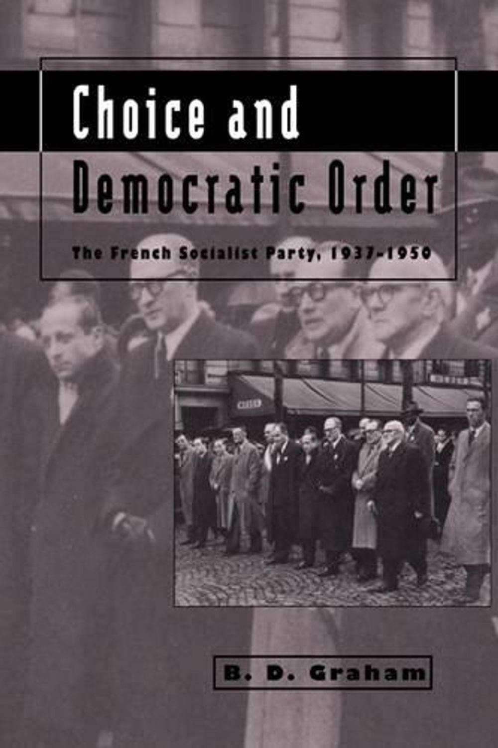 Choice and Democratic Order: The French Socialist Party, 1937-1950 by B.D. Graha