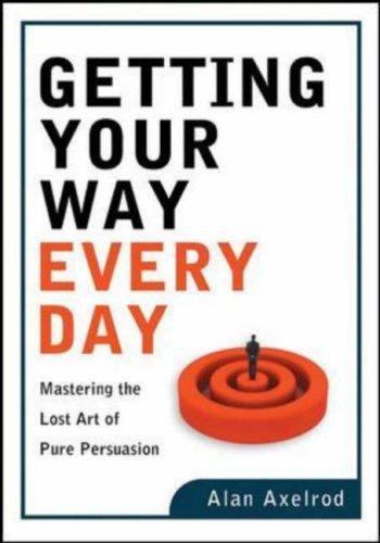 Getting Your Way Every Day: Mastering the Lost Art of Pure Persuasion by