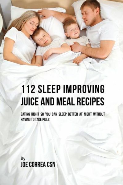 112 Sleep Improving Juice And Meal Recipes: Eating Right So You Can Sleep B…