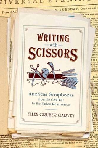Writing with Scissors: American Scrapbooks from the Civil War to the Harlem