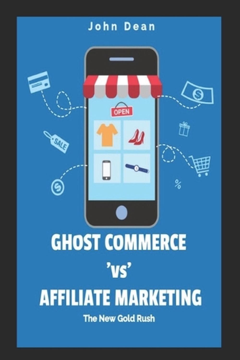 Ghost Commerce Vs Affiliate Marketing: The New Gold Rush by John Dean Paperback