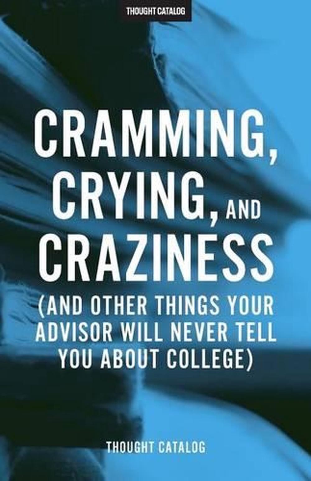 Cramming, Crying, and Craziness: (And Other Things Your Advisor Will Never Tell