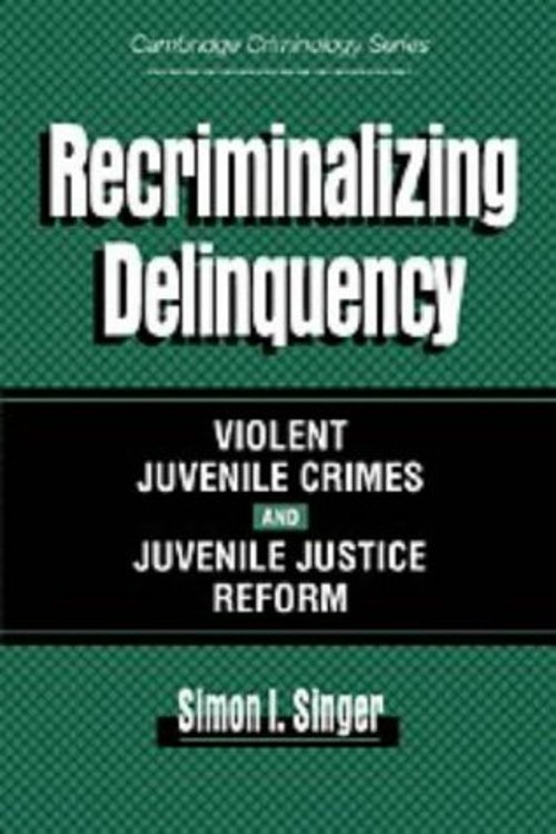 Recriminalizaing Delinquency : Violent Juvenile Crime and Juvenil