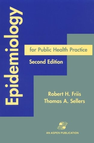 EPIDEMIOLOGY FOR PUBLIC HEALTH PRACTICE By Robert H. Friis & Thomas A. Sellers