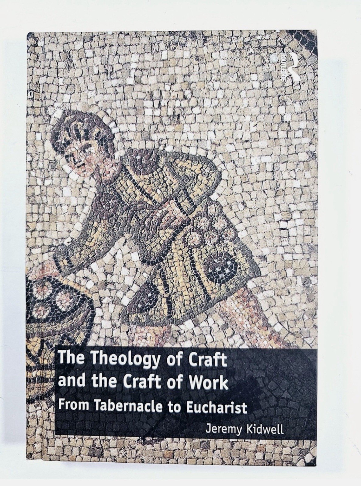Theology of Craft and the Craft of Work : From Tabernacle to Eucharist by Jeremy