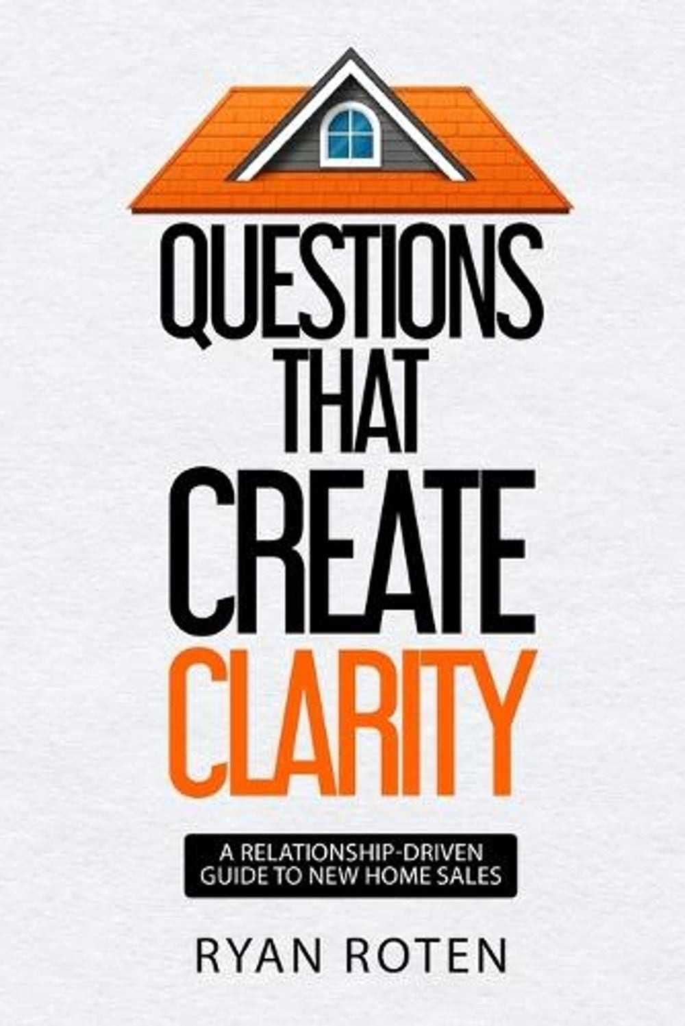 Questions that Create Clarity: A Relationship-Driven Guide to New Home Sales by