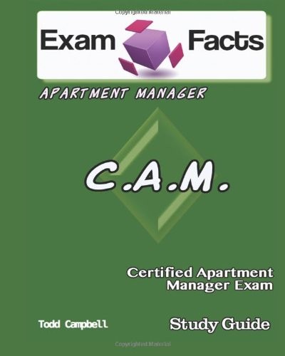 EXAM FACTS CAM – CERTIFIED APARTMENT MANAGER EXAM STUDY By Todd Campbell **NEW**