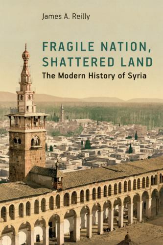 Fragile Nation, Shattered Land: The Modern History of Syria by James A. Reilly