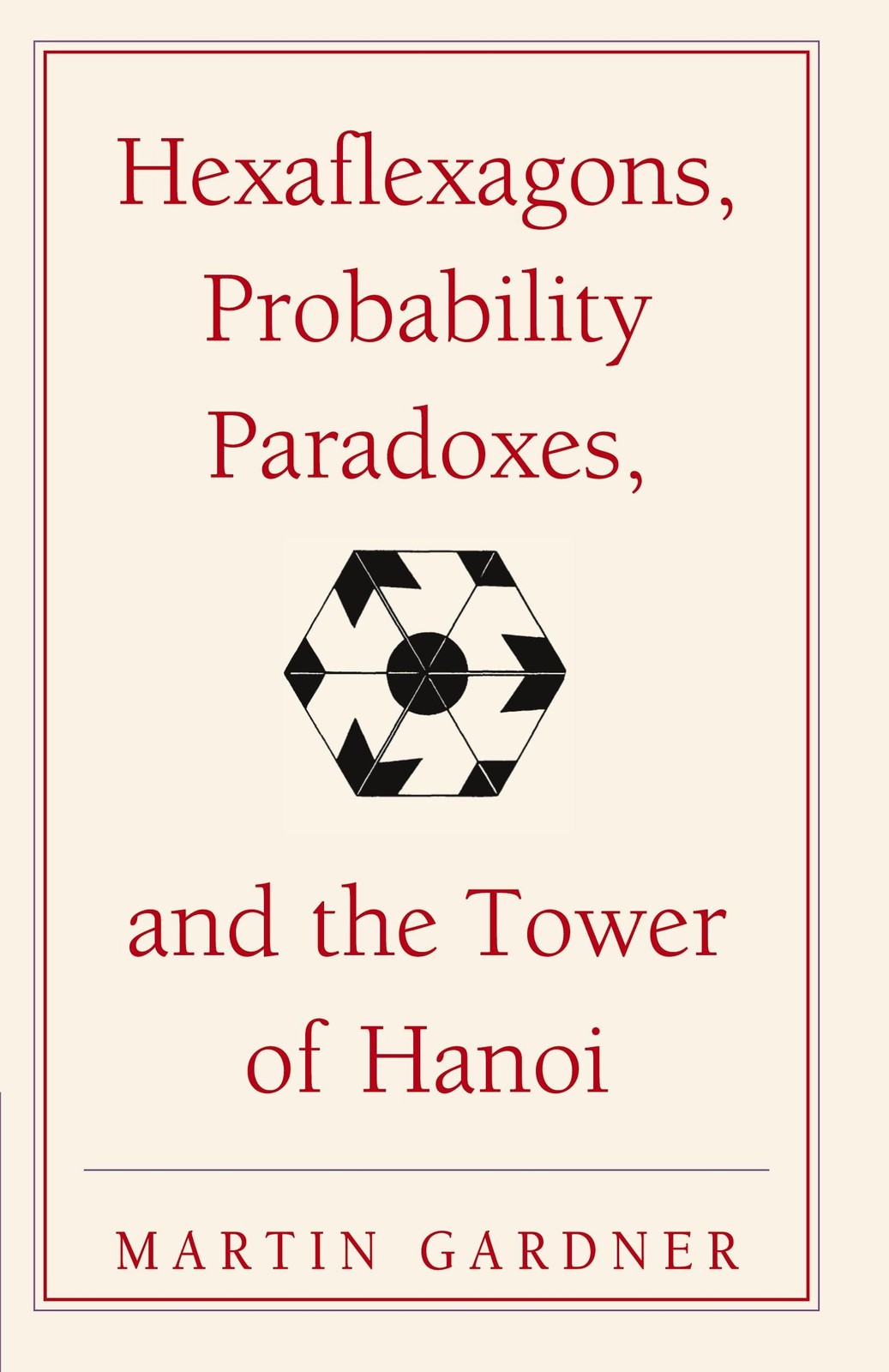 Hexaflexagons, Probability Paradoxes, and the Tower of Hanoi: Martin Gardner…