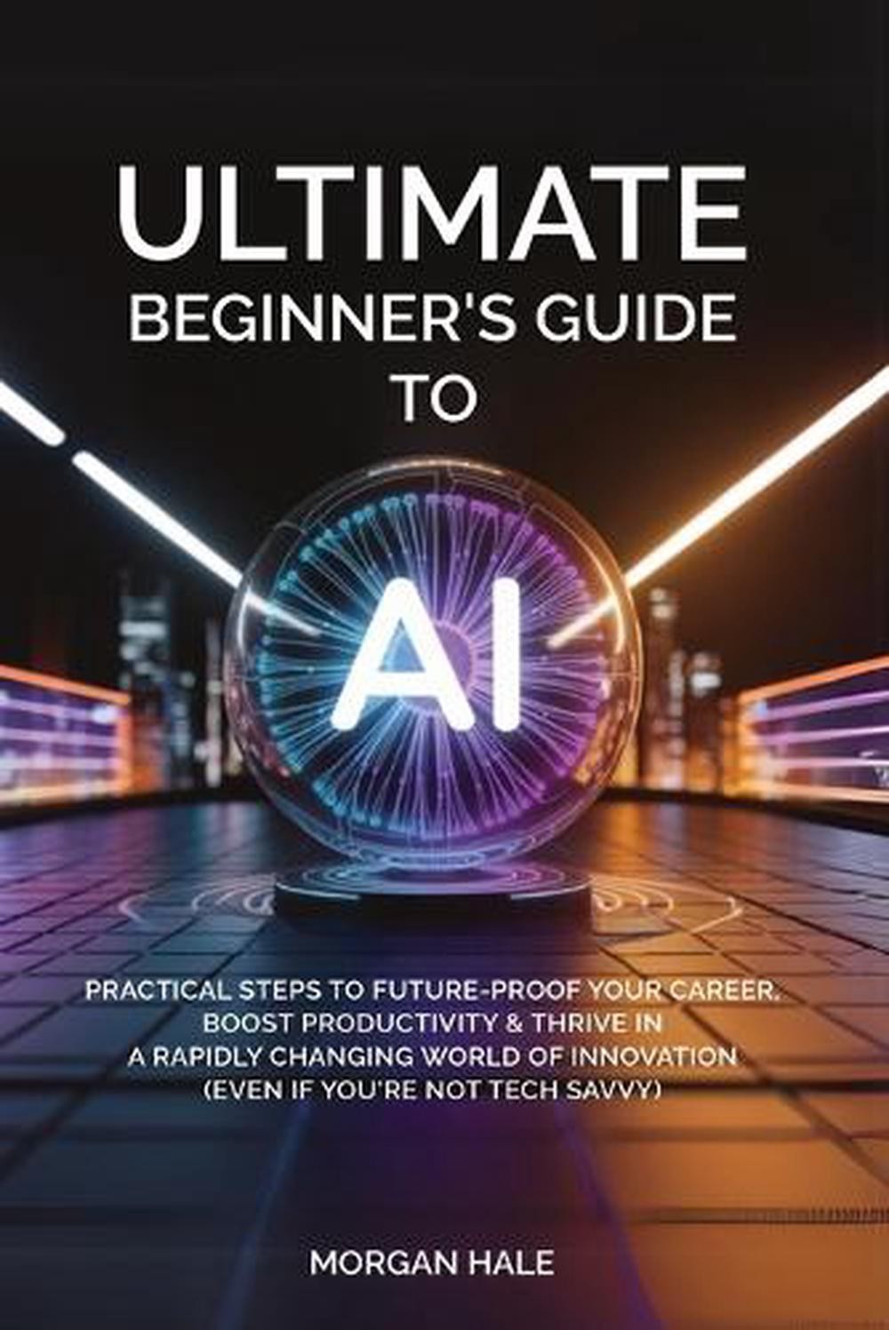 Ultimate Beginner’s Guide to AI: Practical Steps to Future-Proof Your Career, Bo