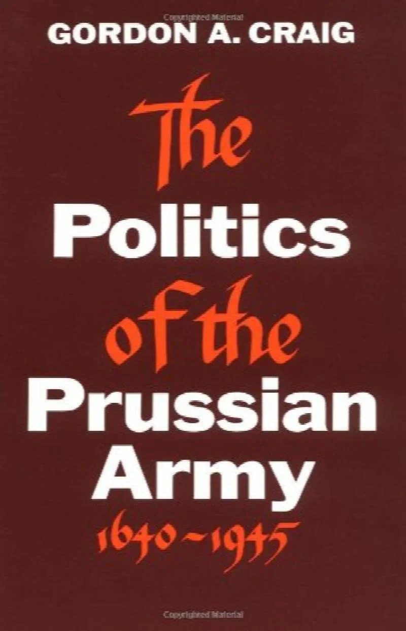 The Politics of the Prussian Army: 1640-1945 by Gordon A. Craig