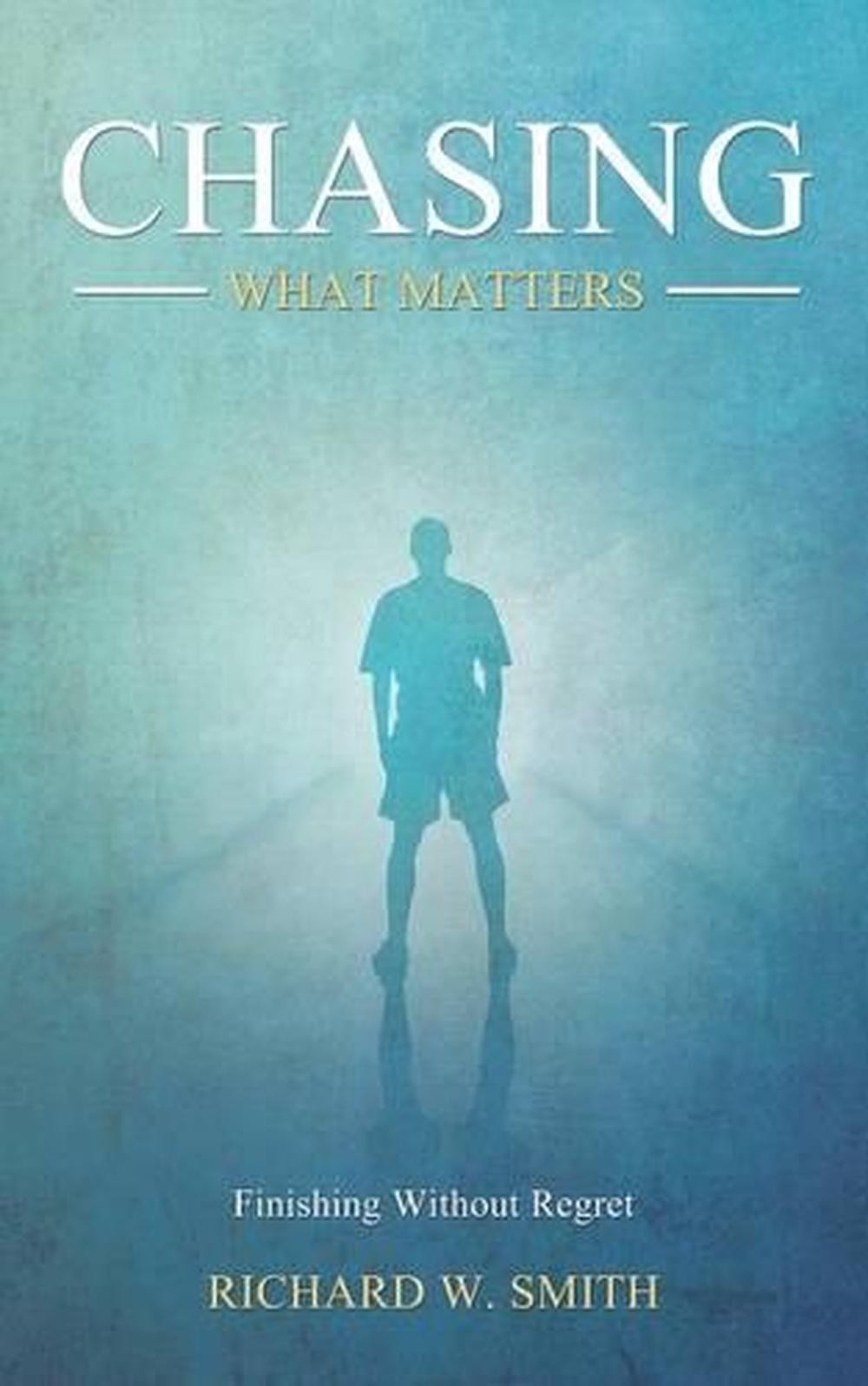 Chasing What Matters: Finishing Without Regret by Richard W. Smith (English) Pap