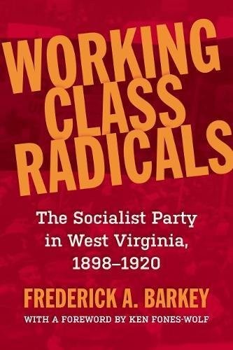 WORKING CLASS RADICALS: THE SOCIALIST PARTY IN WEST By Frederick A. Barkey & Ken
