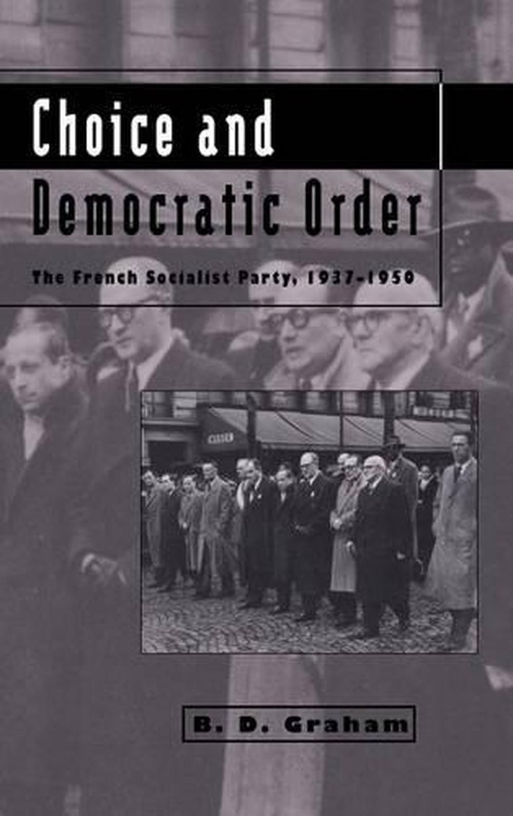 Choice and Democratic Order: The French Socialist Party, 1937-1950 by B.D. Graha