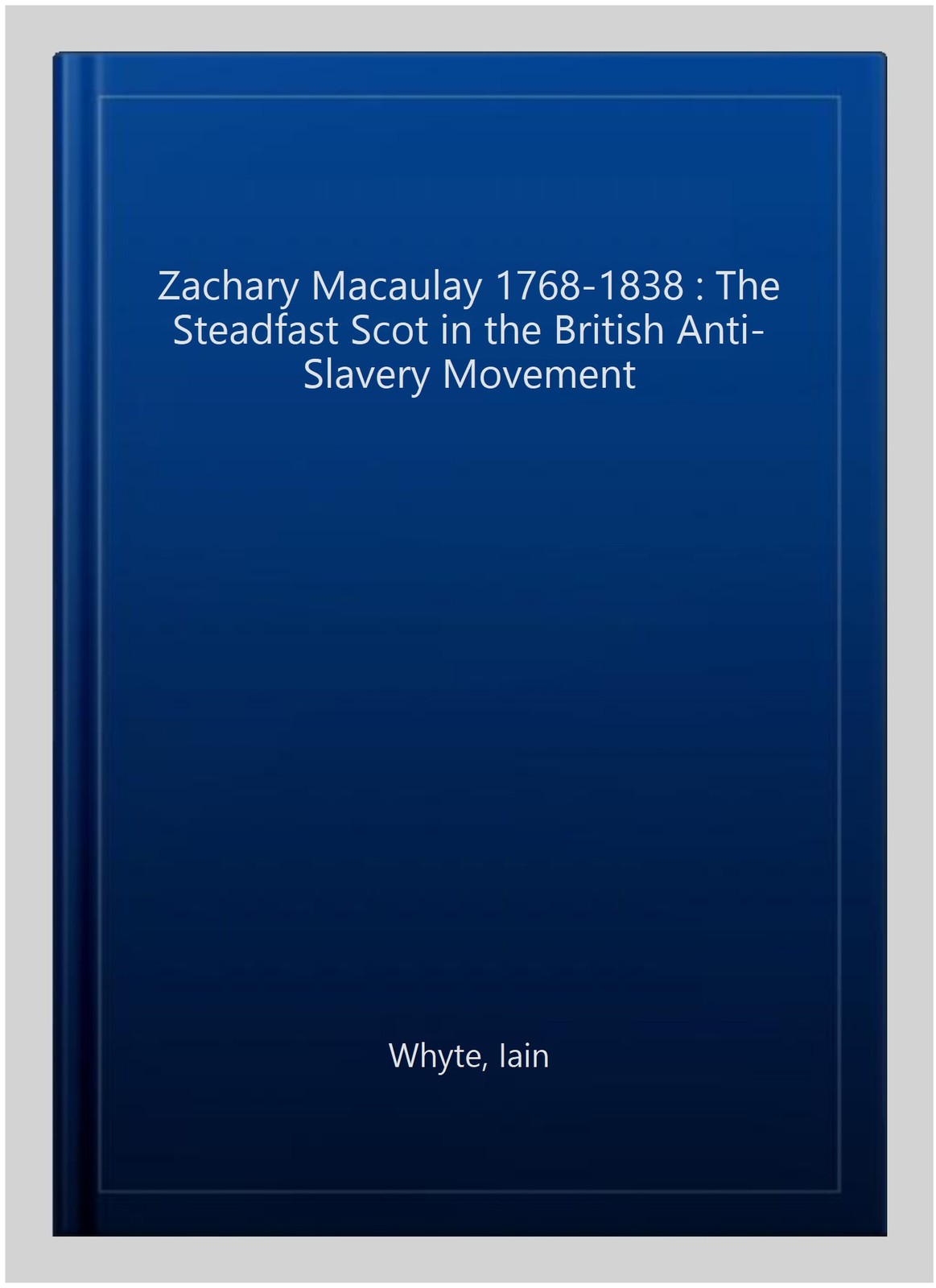 Zachary Macaulay 1768-1838 : The Steadfast Scot in the British Anti-Slavery M…