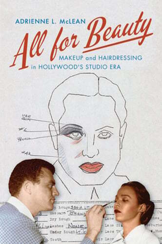 All for Beauty: Makeup and Hairdressing in Hollywood’s Studio Era by McLean