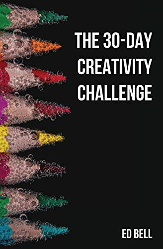The 30-Day Creativity Challenge: 30 Days to a Seriously More… – Bell, Ed