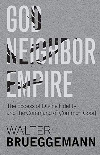 GOD, NEIGHBOR, EMPIRE: THE EXCESS OF DIVINE FIDELITY AND By Walter Brueggemann