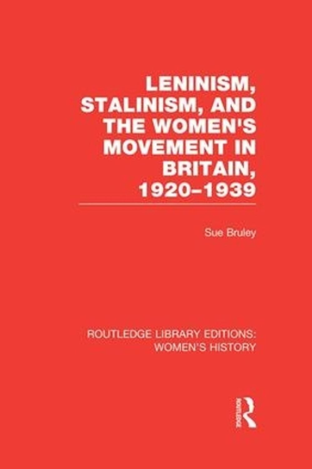 Leninism, Stalinism, and the Women’s Movement in Britain, 1920-1939 by Sue Brule