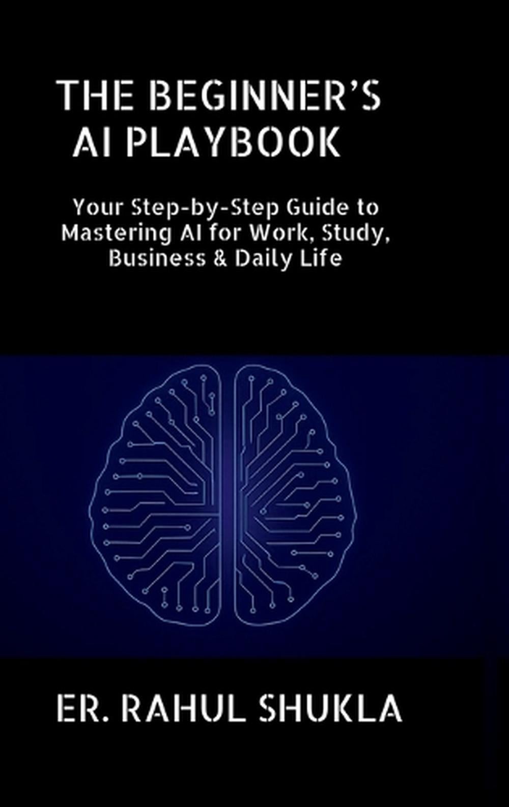 The Beginner’s AI Playbook: Your Step-by-Step Guide to Mastering AI for Work, St