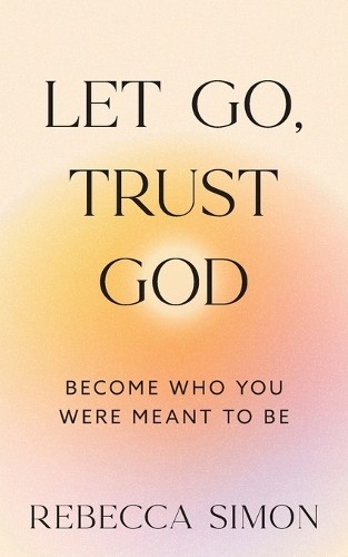 Let Go, Trust God, Become Who You Were… by Simon, Rebecca Paperback / softback