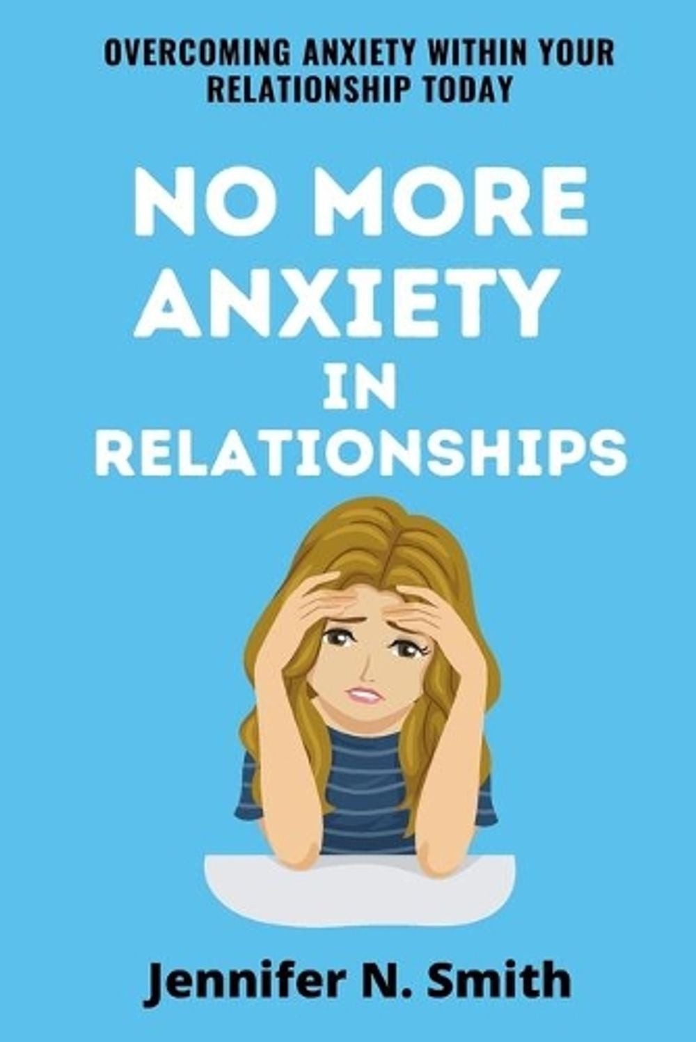 No More Anxiety In Relationships: Overcoming Anxiety Within Your Relationship To