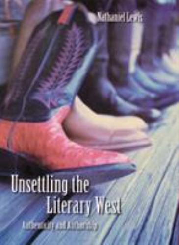 Unsettling the Literary West: Authenticity and Authorship (Postwestern Horizons)