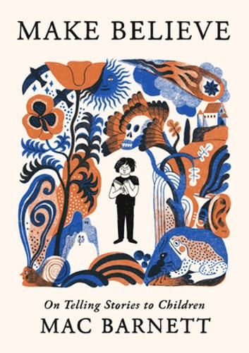 Make Believe: On Telling Stories to Children by Mac Barnett: New