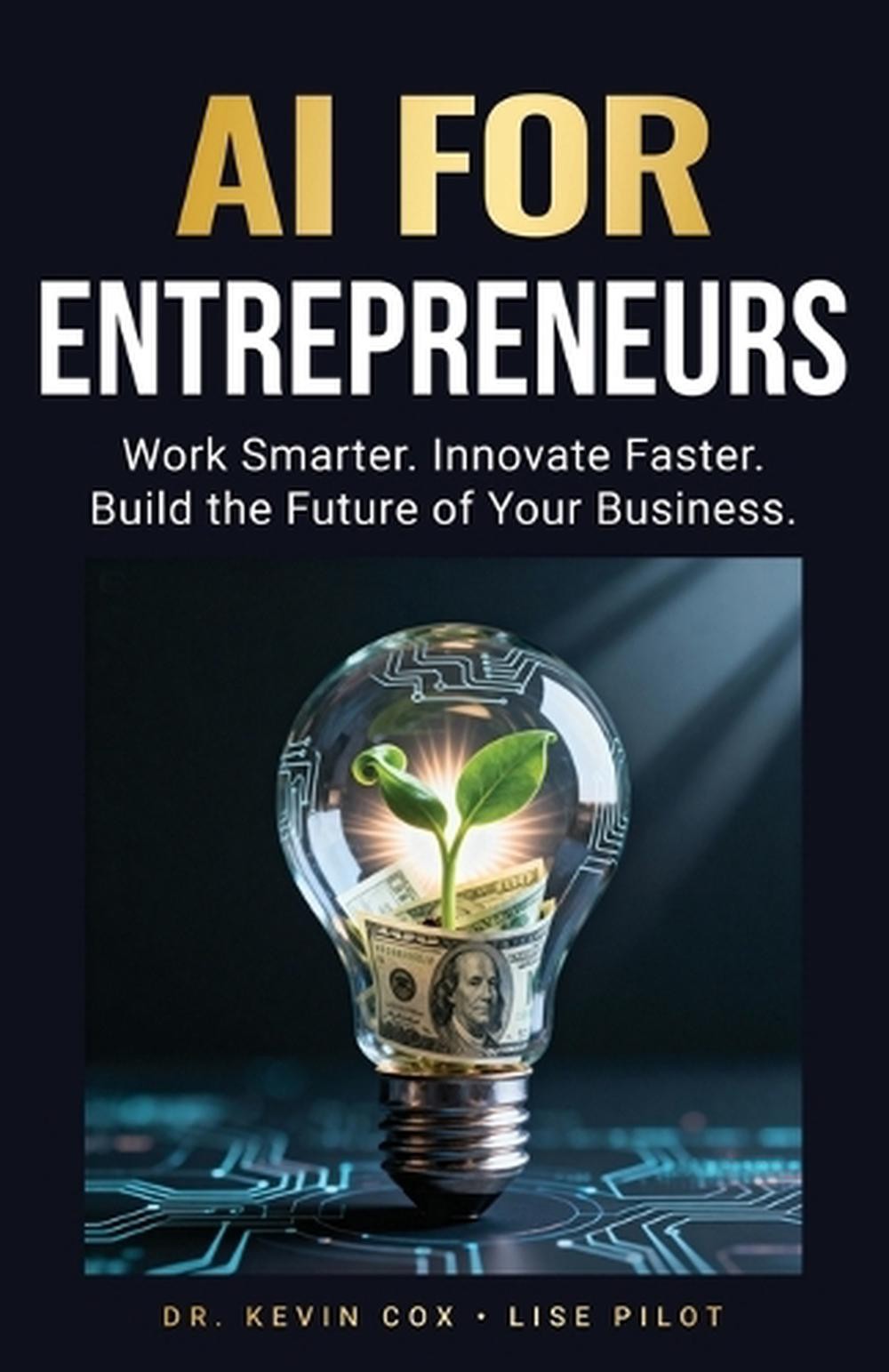 AI for Entrepreneurs: Work Smarter. Innovate Faster. Build the Future of Your Bu