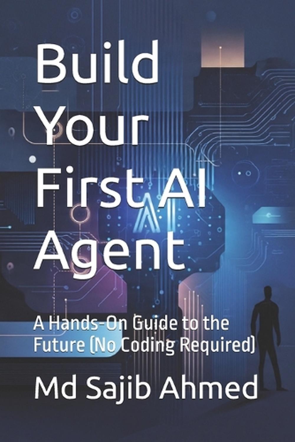 Build Your First AI Agent: A Hands-On Guide to the Future (No Coding Required) b