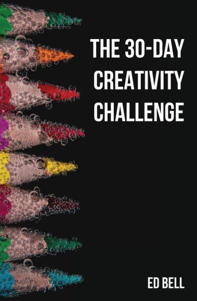 The 30-Day Creativity Challenge: 30 Days To A Seriously More Creative You