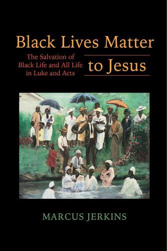 Black Lives Matter to Jesus: The Salvation of Black Life and All Life in Luke an