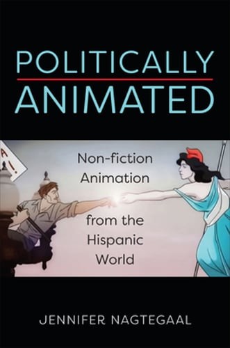 Politically Animated: Non-Fiction Animation from the Hispanic World by Nagtegaal