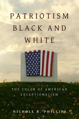 Patriotism Black and White: The Color of American Exceptionalism, Phillips, Nich