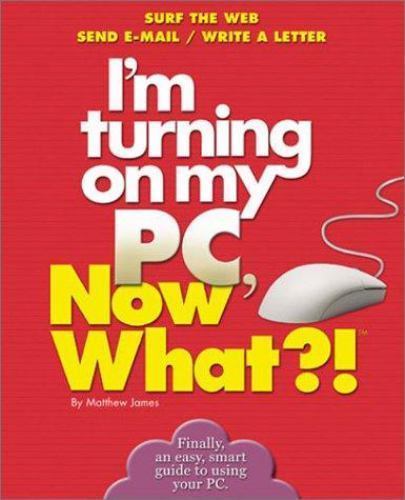 I’m Turning on My PC, Now What?! (Now What?! Series) by Matthew James