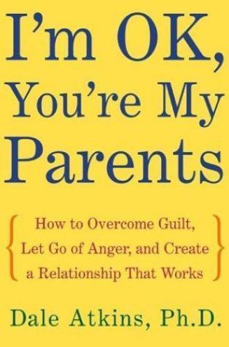 I’m OK, You’re My Parents: How to Overcome Guilt, Let Go of Anger, and Create…