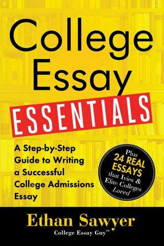 College Essay Essentials : A Step-By-Step Guide to Writing a Successful College