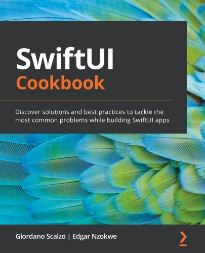 SwiftUI Cookbook: Discover solutions and best practices to tackle the most commo