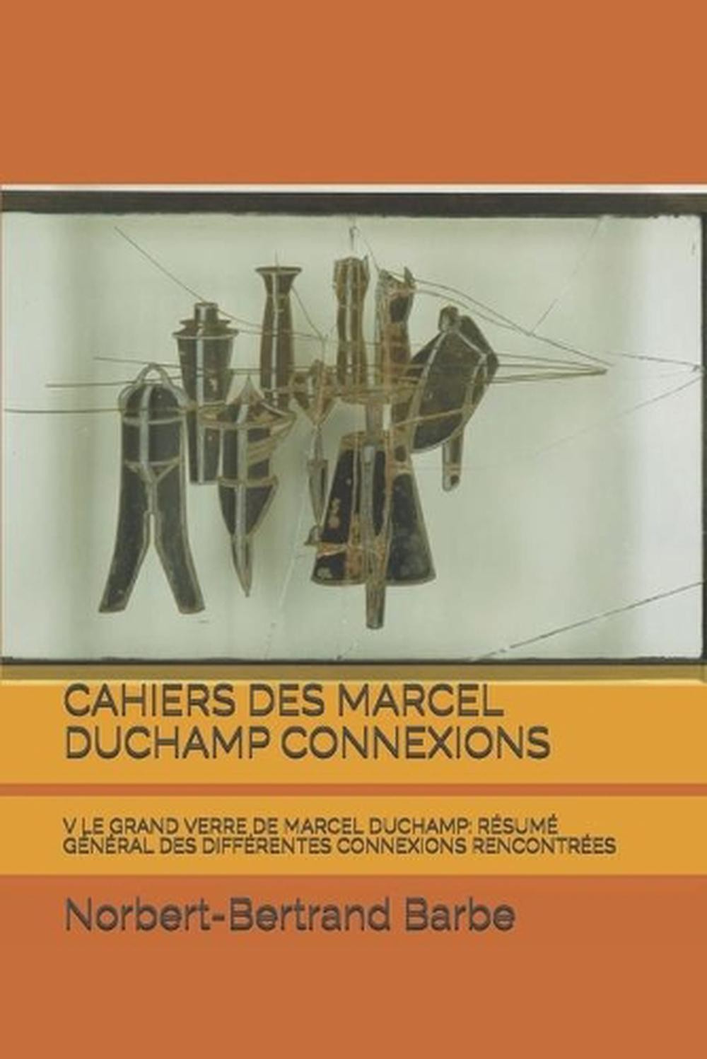 Cahiers Des Marcel Duchamp Connexions: V Le Grand Verre de Marcel Duchamp: R?sum