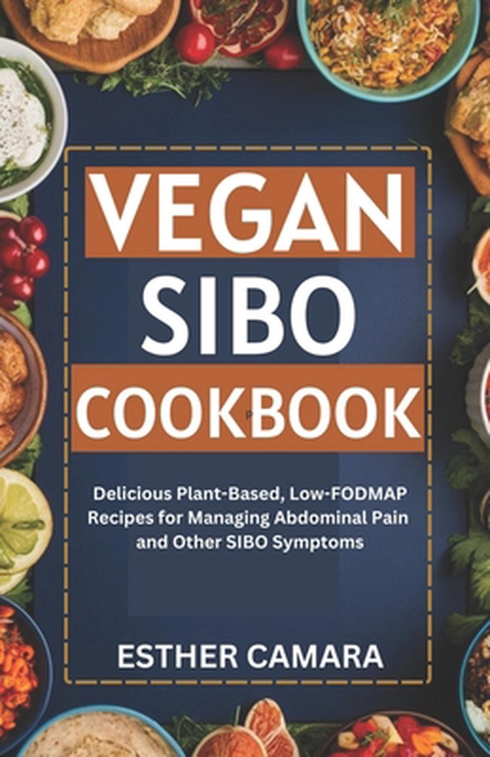 Vegan SIBO Cookbook: Delicious Plant-Based, Low-FODMAP Recipes for Managing Abdo